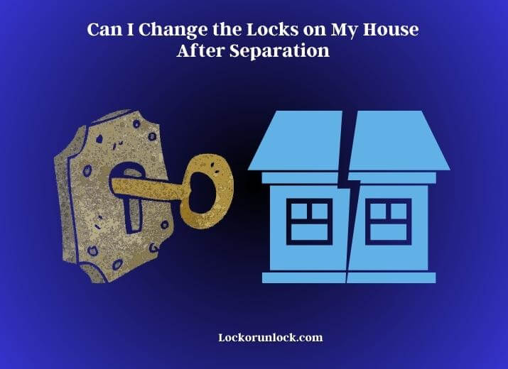 can i change the locks on my house after separation