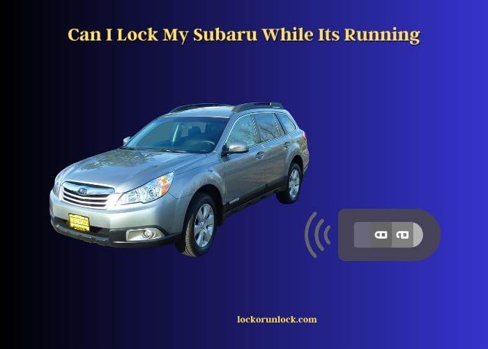 can i lock my subaru while its running