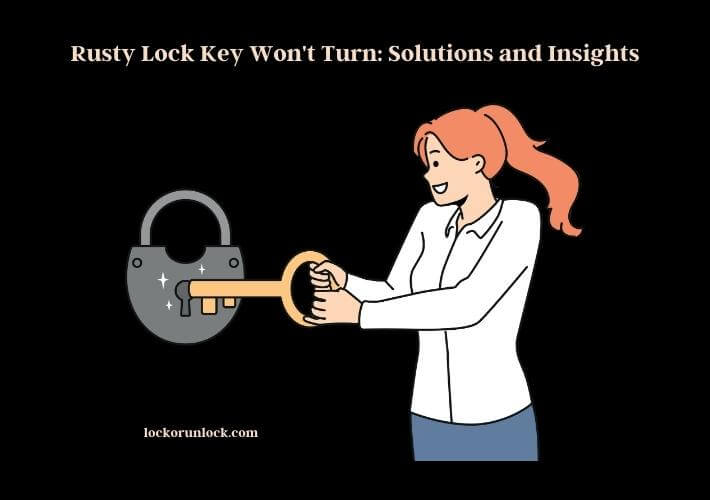 rusty lock key won't turn solutions and insights