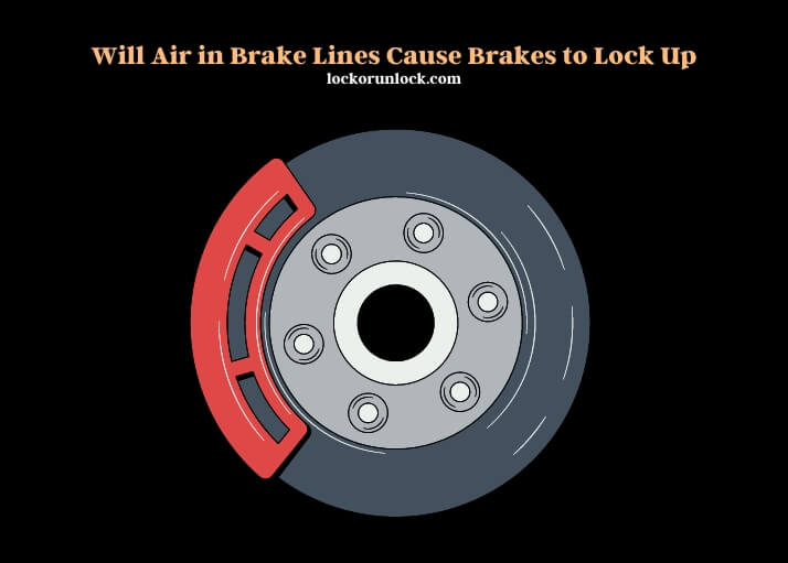 will air in brake lines cause brakes to lock up